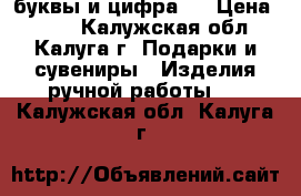 буквы и цифра 2 › Цена ­ 800 - Калужская обл., Калуга г. Подарки и сувениры » Изделия ручной работы   . Калужская обл.,Калуга г.